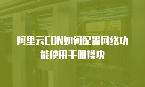 阿里云CDN如何配置网络功能使用手册模块