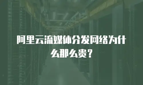 阿里云流媒体分发网络为什么那么贵？