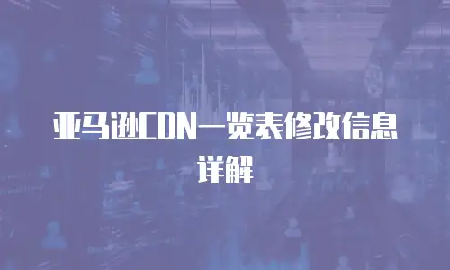 亚马逊CDN一览表修改信息详解