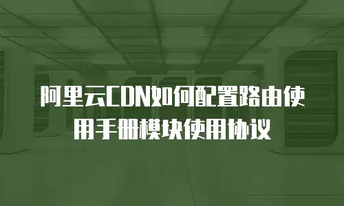 阿里云CDN如何配置路由使用手册模块使用协议
