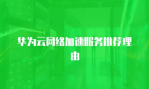 华为云网络加速服务推荐理由