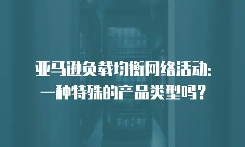 亚马逊负载均衡网络活动：一种特殊的产品类型吗？