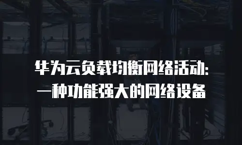 华为云负载均衡网络活动：一种功能强大的网络设备