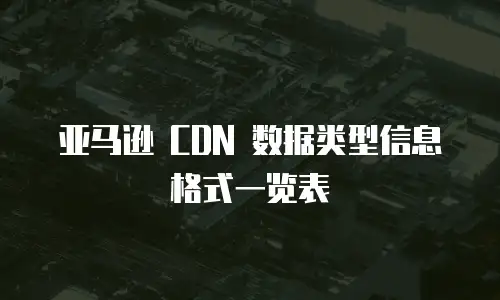 亚马逊 CDN 数据类型信息格式一览表