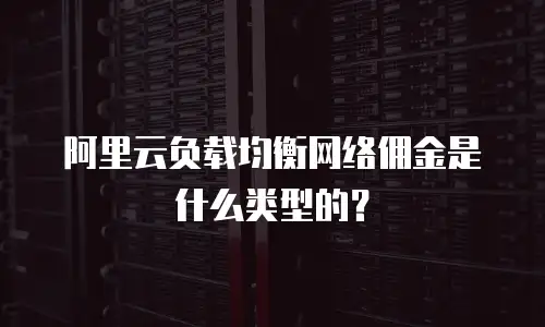 阿里云负载均衡网络佣金是什么类型的？