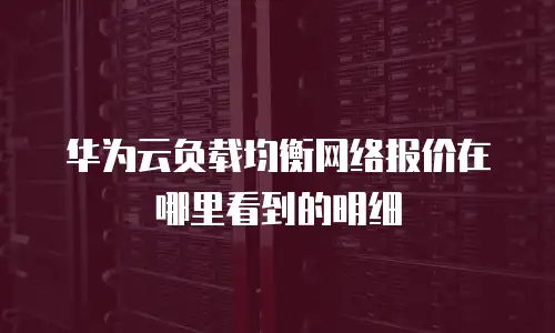 华为云负载均衡网络报价在哪里看到的明细