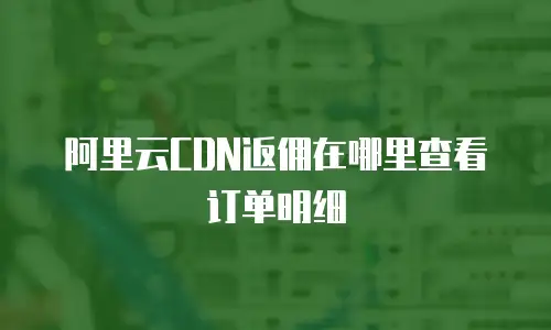 阿里云CDN返佣在哪里查看订单明细