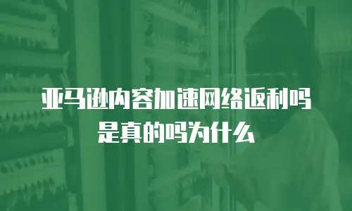 亚马逊内容加速网络返利吗是真的吗为什么