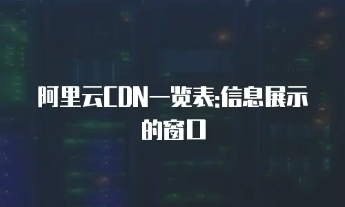 阿里云CDN一览表:信息展示的窗口