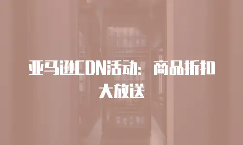 亚马逊CDN活动：商品折扣大放送