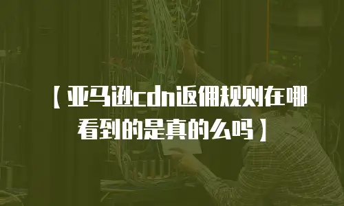 【亚马逊cdn返佣规则在哪看到的是真的么吗】