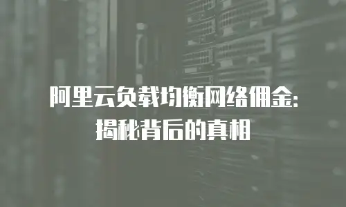 阿里云负载均衡网络佣金：揭秘背后的真相