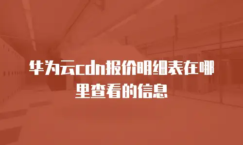 华为云cdn报价明细表在哪里查看的信息