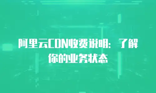 阿里云CDN收费说明：了解你的业务状态