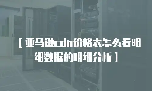【亚马逊cdn价格表怎么看明细数据的明细分析】