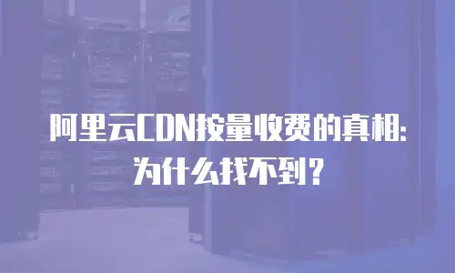 阿里云CDN按量收费的真相：为什么找不到？
