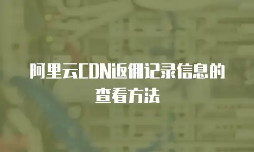 阿里云CDN返佣记录信息的查看方法