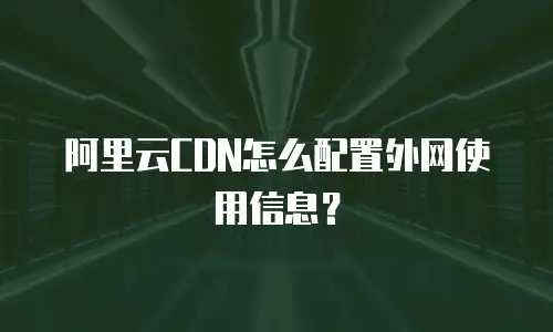 阿里云CDN怎么配置外网使用信息？