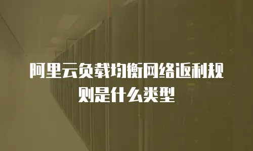 阿里云负载均衡网络返利规则是什么类型