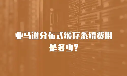 亚马逊分布式缓存系统费用是多少？