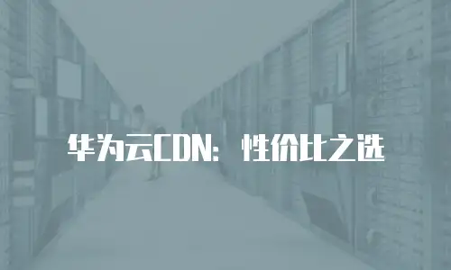 华为云CDN：性价比之选