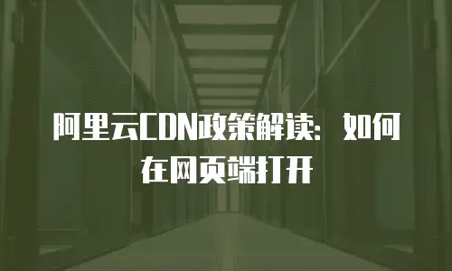 阿里云CDN政策解读：如何在网页端打开