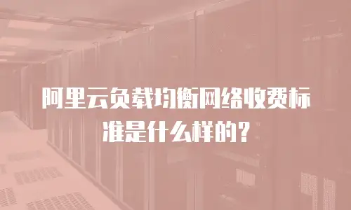 阿里云负载均衡网络收费标准是什么样的？
