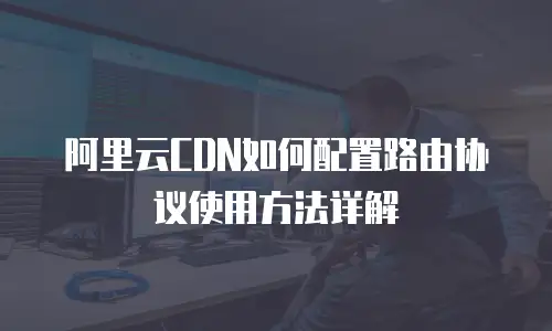 阿里云CDN如何配置路由协议使用方法详解