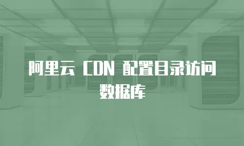  阿里云 CDN 配置目录访问数据库