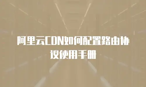 阿里云CDN如何配置路由协议使用手册