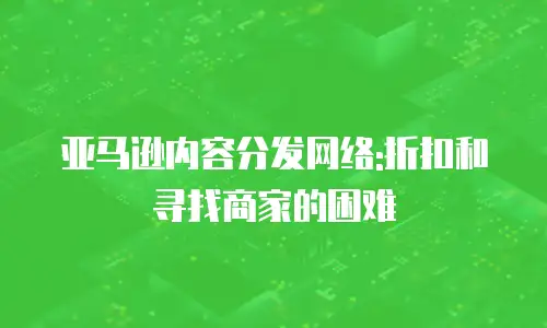 亚马逊内容分发网络:折扣和寻找商家的困难