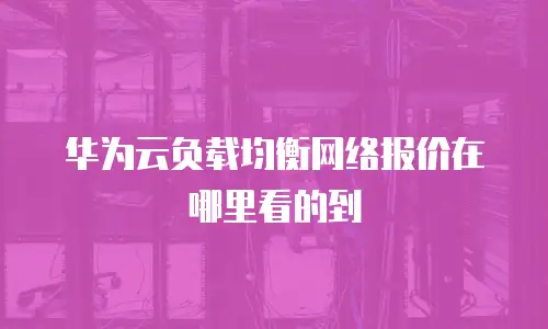 华为云负载均衡网络报价在哪里看的到