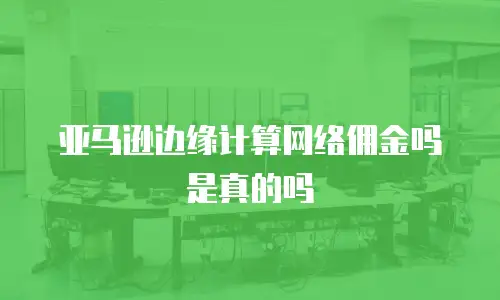 亚马逊边缘计算网络佣金吗是真的吗