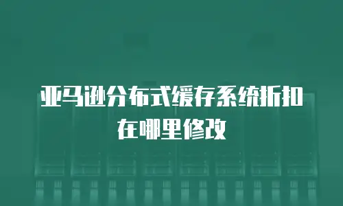 亚马逊分布式缓存系统折扣在哪里修改