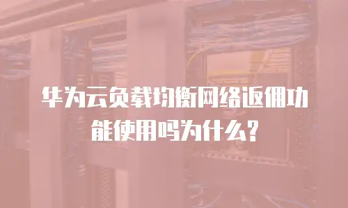 华为云负载均衡网络返佣功能使用吗为什么?