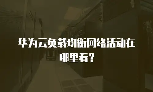华为云负载均衡网络活动在哪里看？