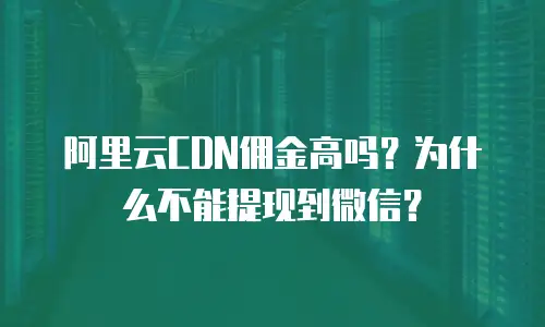 阿里云CDN佣金高吗？为什么不能提现到微信？
