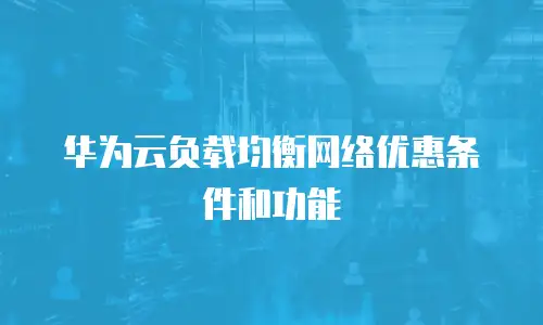 华为云负载均衡网络优惠条件和功能