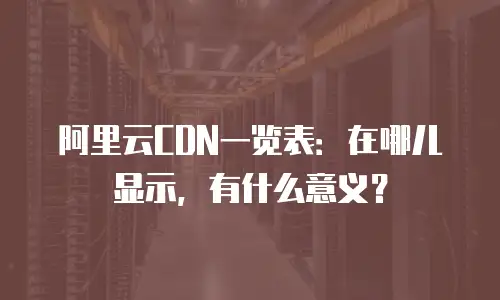 阿里云CDN一览表：在哪儿显示，有什么意义？