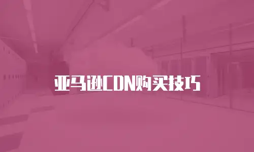 亚马逊CDN购买技巧