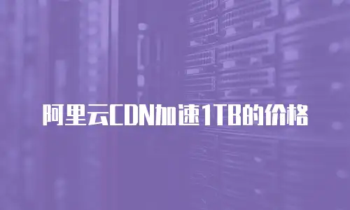 阿里云CDN加速1TB的价格