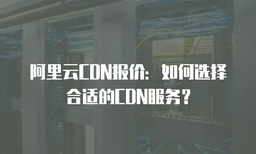 阿里云CDN报价：如何选择合适的CDN服务？