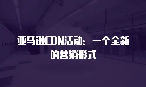 亚马逊CDN活动：一个全新的营销形式