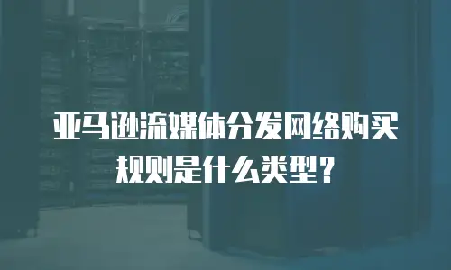 亚马逊流媒体分发网络购买规则是什么类型？