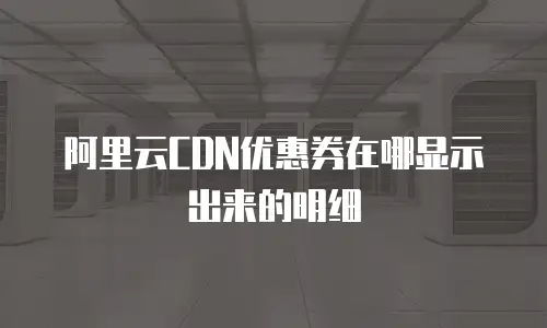 阿里云CDN优惠券在哪显示出来的明细