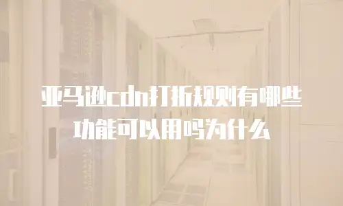 亚马逊cdn打折规则有哪些功能可以用吗为什么