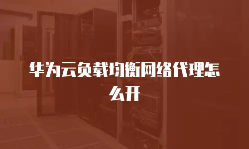 华为云负载均衡网络代理怎么开