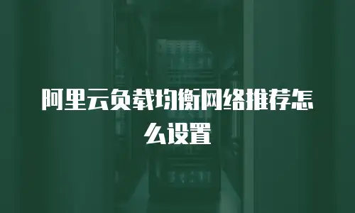 阿里云负载均衡网络推荐怎么设置