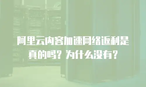 阿里云内容加速网络返利是真的吗？为什么没有？