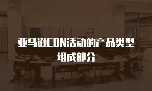 亚马逊CDN活动的产品类型组成部分